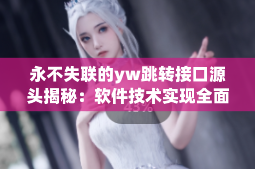 永不失聯(lián)的yw跳轉(zhuǎn)接口源頭揭秘：軟件技術(shù)實現(xiàn)全面解析