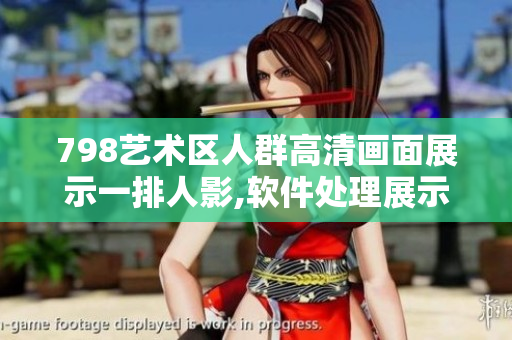 798藝術(shù)區(qū)人群高清畫面展示一排人影,軟件處理展示極高清晰度。