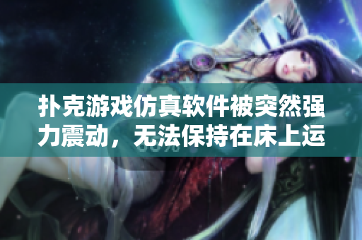 撲克游戲仿真軟件被突然強力震動，無法保持在床上運行，被子需緊急覆蓋