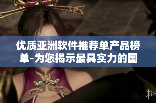 優(yōu)質(zhì)亞洲軟件推薦單產(chǎn)品榜單-為您揭示最具實(shí)力的國產(chǎn)精品