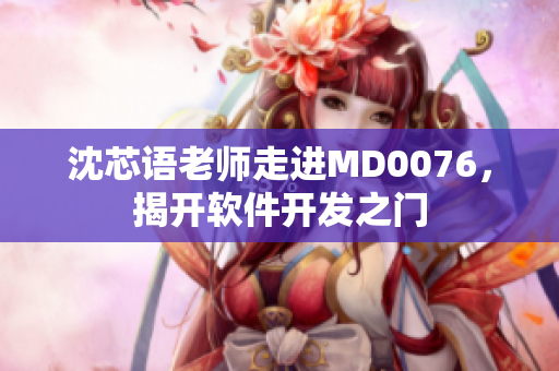 沈芯語老師走進MD0076，揭開軟件開發(fā)之門