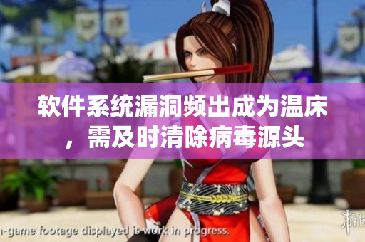 軟件系統(tǒng)漏洞頻出成為溫床，需及時(shí)清除病毒源頭