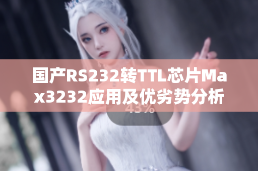 國產RS232轉TTL芯片Max3232應用及優(yōu)劣勢分析