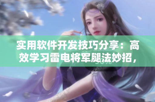 實用軟件開發(fā)技巧分享：高效學(xué)習(xí)雷電將軍腿法妙招，附詳細(xì)腿法圖片展示