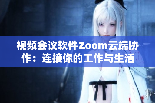 視頻會(huì)議軟件Zoom云端協(xié)作：連接你的工作與生活