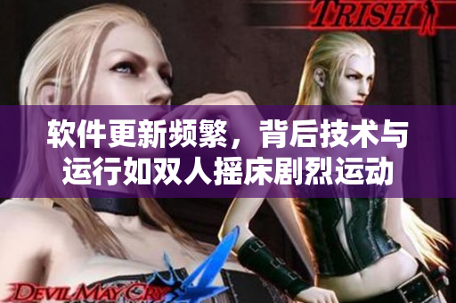 軟件更新頻繁，背后技術(shù)與運(yùn)行如雙人搖床劇烈運(yùn)動(dòng)
