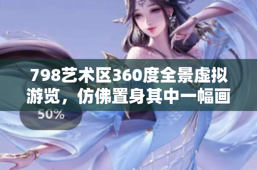 798藝術區(qū)360度全景虛擬游覽，仿佛置身其中一幅畫面