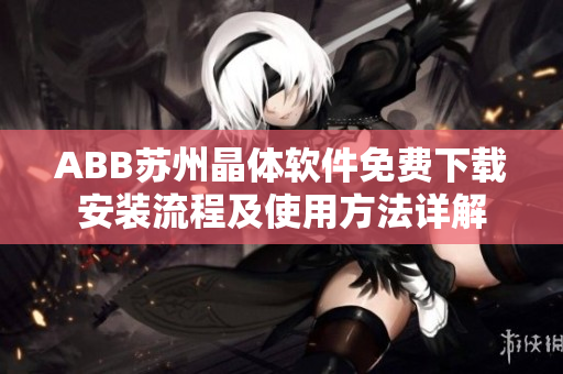 ABB蘇州晶體軟件免費(fèi)下載安裝流程及使用方法詳解