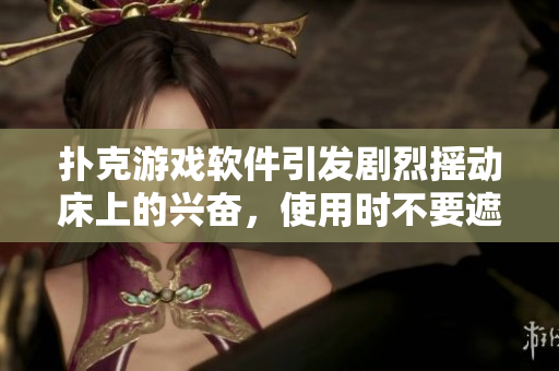撲克游戲軟件引發(fā)劇烈搖動(dòng)床上的興奮，使用時(shí)不要遮擋被子