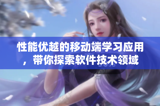 性能優(yōu)越的移動(dòng)端學(xué)習(xí)應(yīng)用，帶你探索軟件技術(shù)領(lǐng)域
