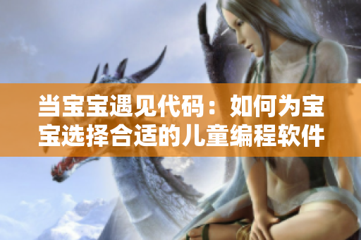 當(dāng)寶寶遇見代碼：如何為寶寶選擇合適的兒童編程軟件