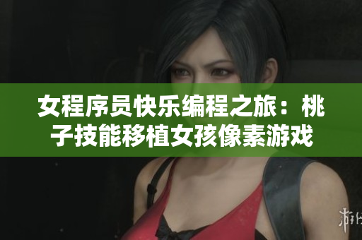 女程序員快樂(lè)編程之旅：桃子技能移植女孩像素游戲