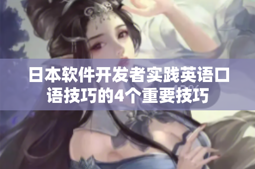 日本軟件開發(fā)者實踐英語口語技巧的4個重要技巧
