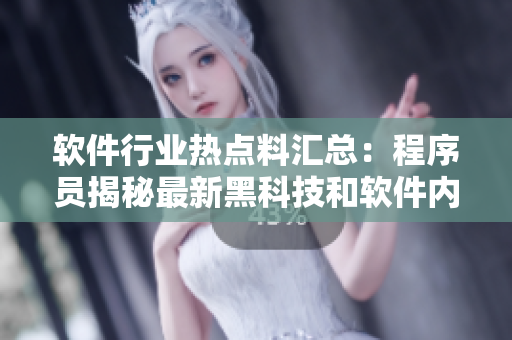 軟件行業(yè)熱點(diǎn)料匯總：程序員揭秘最新黑科技和軟件內(nèi)幕