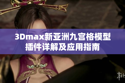 3Dmax新亞洲九宮格模型插件詳解及應(yīng)用指南