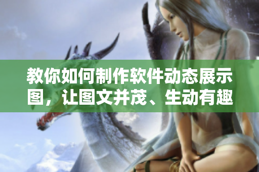 教你如何制作軟件動(dòng)態(tài)展示圖，讓圖文并茂、生動(dòng)有趣