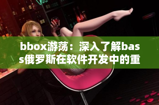 bbox游蕩：深入了解bass俄羅斯在軟件開發(fā)中的重要性