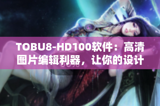 TOBU8-HD100軟件：高清圖片編輯利器，讓你的設(shè)計更精彩