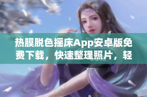 熱膜脫色搖床App安卓版免費(fèi)下載，快速整理照片，輕松修復(fù)失真圖片