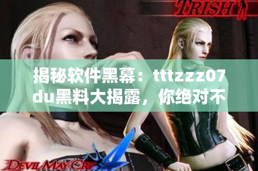 揭秘軟件黑幕：tttzzz07du黑料大揭露，你絕對不能錯(cuò)過