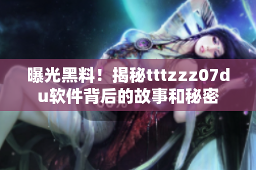 曝光黑料！揭秘tttzzz07du軟件背后的故事和秘密