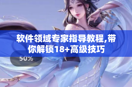 軟件領(lǐng)域?qū)＜抑笇?dǎo)教程,帶你解鎖18+高級技巧