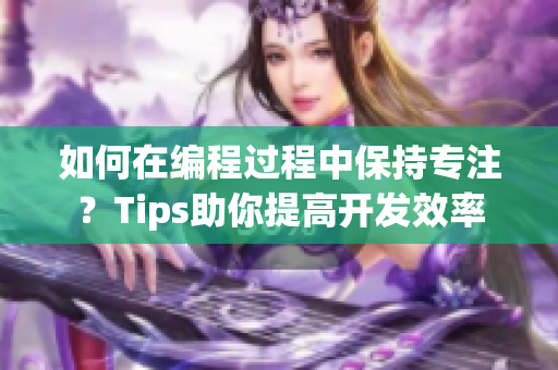 如何在編程過程中保持專注？Tips助你提高開發(fā)效率