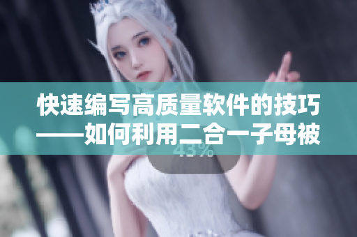 快速編寫高質(zhì)量軟件的技巧——如何利用二合一子母被簡化代碼編寫