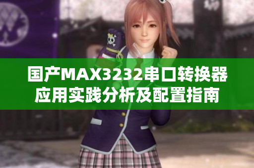 國產(chǎn)MAX3232串口轉(zhuǎn)換器應用實踐分析及配置指南