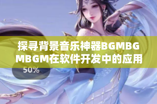 探尋背景音樂神器BGMBGMBGM在軟件開發(fā)中的應(yīng)用及價(jià)格分析