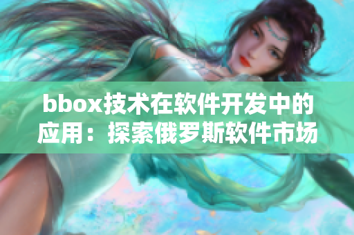 bbox技術(shù)在軟件開(kāi)發(fā)中的應(yīng)用：探索俄羅斯軟件市場(chǎng)