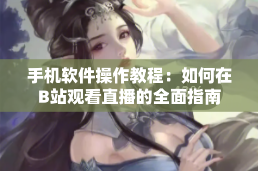 手機軟件操作教程：如何在B站觀看直播的全面指南