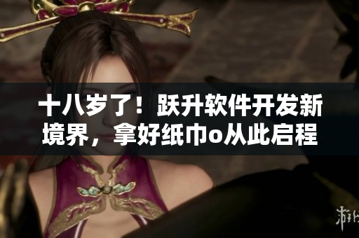 十八歲了！躍升軟件開發(fā)新境界，拿好紙巾o從此啟程