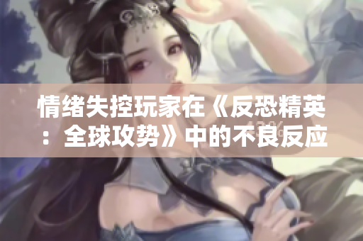 情緒失控玩家在《反恐精英：全球攻勢(shì)》中的不良反應(yīng)