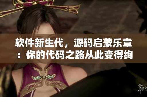 軟件新生代，源碼啟蒙樂章：你的代碼之路從此變得絢爛璀璨
