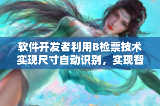 軟件開發(fā)者利用B檢票技術(shù)實(shí)現(xiàn)尺寸自動(dòng)識(shí)別，實(shí)現(xiàn)智能上車管理