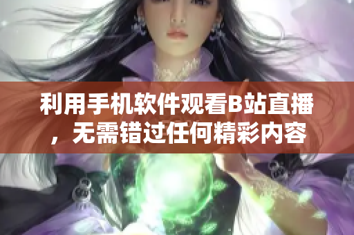 利用手機(jī)軟件觀看B站直播，無(wú)需錯(cuò)過(guò)任何精彩內(nèi)容