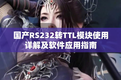 國產(chǎn)RS232轉(zhuǎn)TTL模塊使用詳解及軟件應用指南