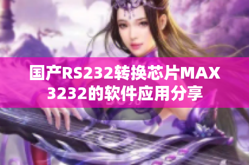 國產(chǎn)RS232轉(zhuǎn)換芯片MAX3232的軟件應(yīng)用分享