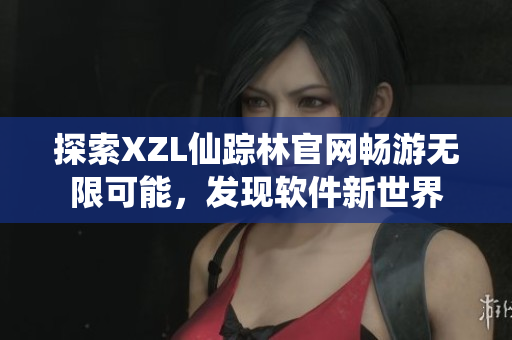 探索XZL仙蹤林官網(wǎng)暢游無限可能，發(fā)現(xiàn)軟件新世界