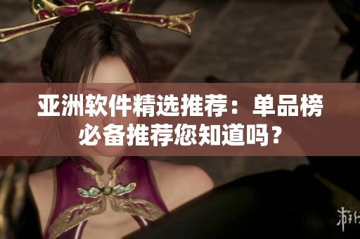 亞洲軟件精選推薦：單品榜必備推薦您知道嗎？