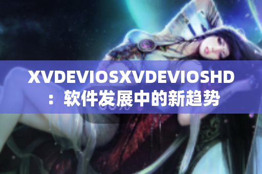 XVDEVIOSXVDEVIOSHD ：軟件發(fā)展中的新趨勢(shì)