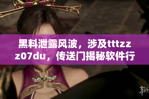 黑料泄露風(fēng)波，涉及tttzzz07du，傳送門揭秘軟件行業(yè)黑科技