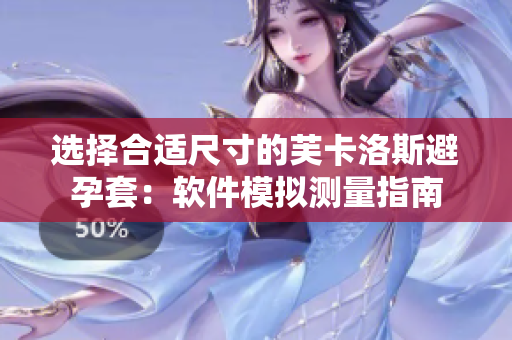 選擇合適尺寸的芙卡洛斯避孕套：軟件模擬測量指南