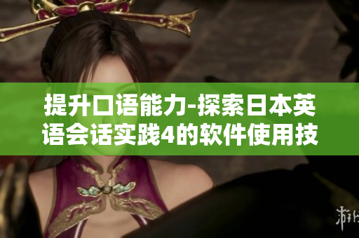 提升口語能力-探索日本英語會(huì)話實(shí)踐4的軟件使用技巧