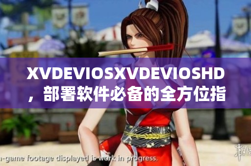XVDEVIOSXVDEVIOSHD，部署軟件必備的全方位指南