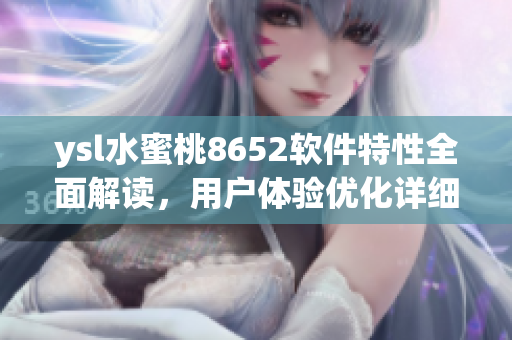 ysl水蜜桃8652軟件特性全面解讀，用戶體驗(yàn)優(yōu)化詳細(xì)分析