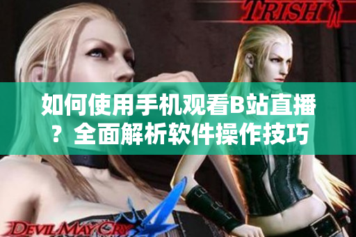 如何使用手機(jī)觀看B站直播？全面解析軟件操作技巧