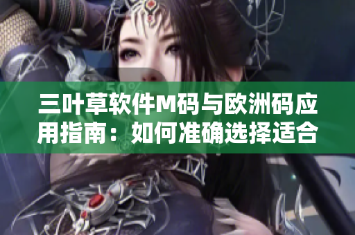 三葉草軟件M碼與歐洲碼應(yīng)用指南：如何準(zhǔn)確選擇適合您的尺碼？