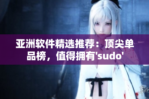 亞洲軟件精選推薦：頂尖單品榜，值得擁有'sudo'